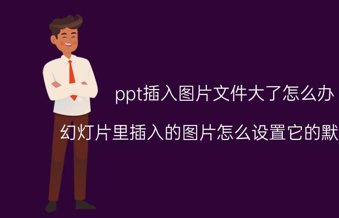 ppt插入图片文件大了怎么办 幻灯片里插入的图片怎么设置它的默认大小？